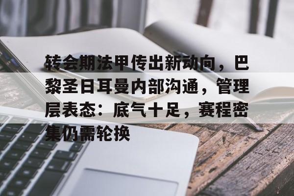 爱游戏-转会期法甲传出新动向,巴黎圣日耳曼内部沟通,管理层表态:底气十足,赛程密集仍需轮换的简单介绍