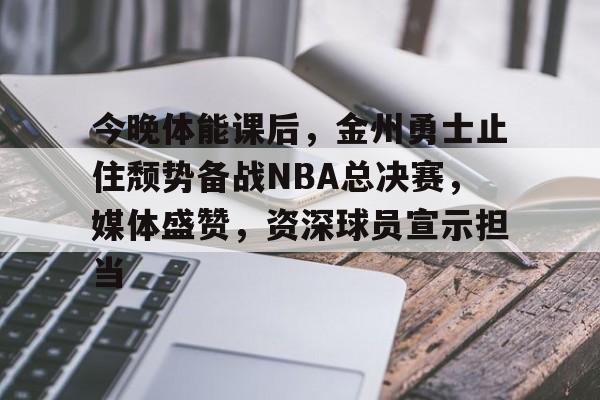 关于今晚体能课后,金州勇士止住颓势备战NBA总决赛,媒体盛赞,资深球员宣示担当的信息 关于今晚体能课后,金州勇士止住颓势备战NBA总决赛,媒体盛赞,资深球员宣示担当的信息