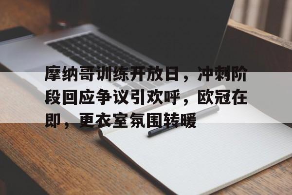 满冠体育APP下载-关于摩纳哥训练开放日，冲刺阶段回应争议引欢呼，欧冠在即，更衣室氛围转暖的信息